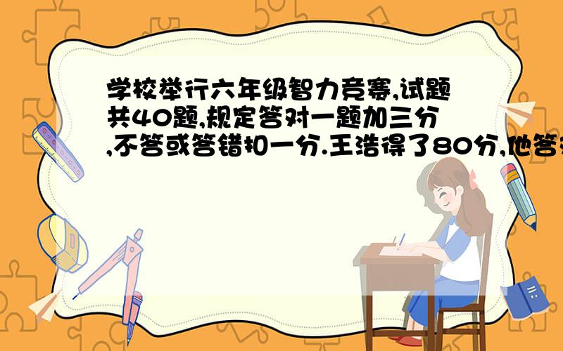 学校举行六年级智力竞赛,试题共40题,规定答对一题加三分,不答或答错扣一分.王浩得了80分,他答对了多少题?