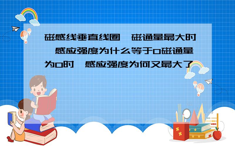 磁感线垂直线圈,磁通量最大时,感应强度为什么等于0磁通量为0时,感应强度为何又最大了