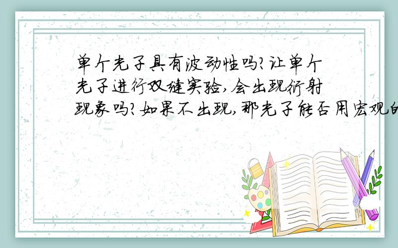 单个光子具有波动性吗?让单个光子进行双缝实验,会出现衍射现象吗?如果不出现,那光子能否用宏观的形象的描绘出来是干涉，如何理解光子通过两个夹缝