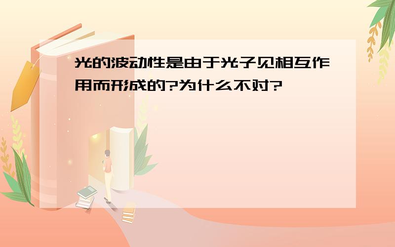 光的波动性是由于光子见相互作用而形成的?为什么不对?