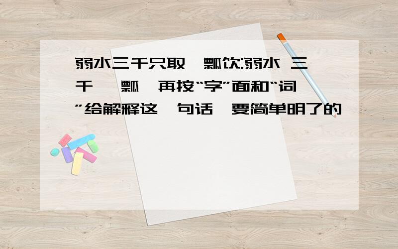 弱水三千只取一瓢饮:弱水 三千 一瓢,再按“字”面和“词”给解释这一句话,要简单明了的