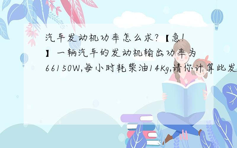 汽车发动机功率怎么求?【急!】一辆汽车的发动机输出功率为66150W,每小时耗柴油14Kg,请你计算此发动机的效率.（柴油机的热值为43000000/Kg）