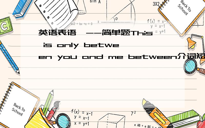 英语表语一--简单题This is only between you and me between介词短语作表语 麻烦你标出里面的主谓宾~