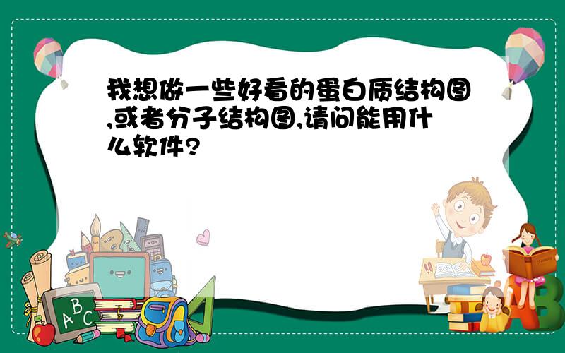 我想做一些好看的蛋白质结构图,或者分子结构图,请问能用什么软件?