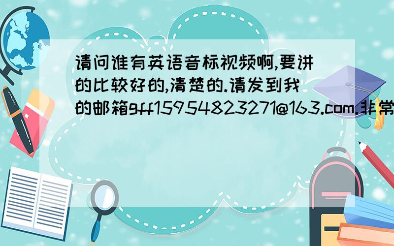 请问谁有英语音标视频啊,要讲的比较好的,清楚的.请发到我的邮箱gff15954823271@163.com.非常感谢.