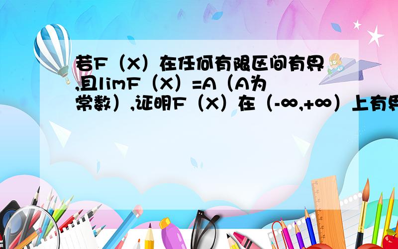 若F（X）在任何有限区间有界,且limF（X）=A（A为常数）,证明F（X）在（-∞,+∞）上有界.