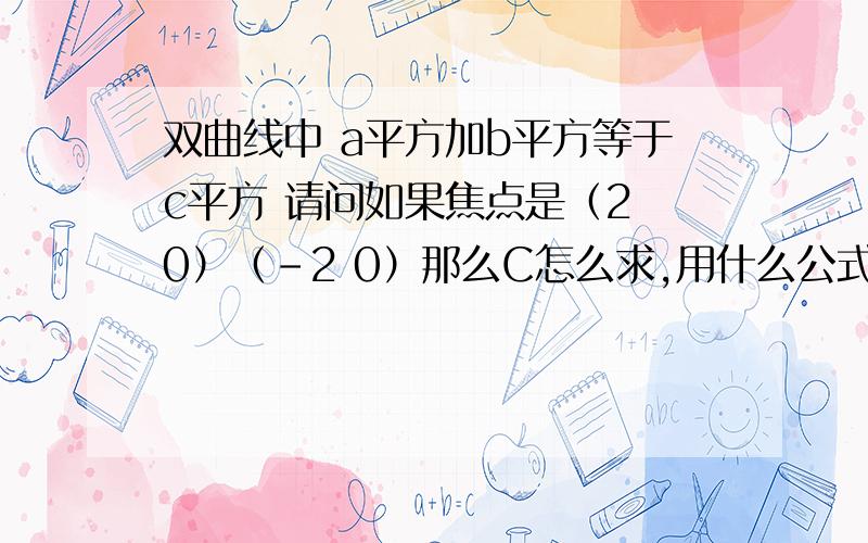 双曲线中 a平方加b平方等于c平方 请问如果焦点是（2 0）（-2 0）那么C怎么求,用什么公式求渐近线y=正负X