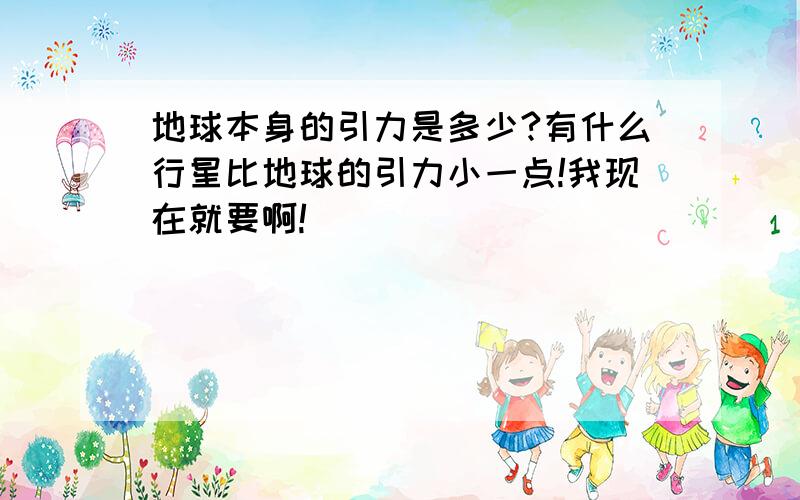 地球本身的引力是多少?有什么行星比地球的引力小一点!我现在就要啊!）