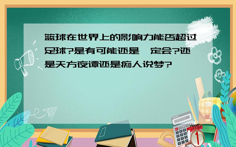 篮球在世界上的影响力能否超过足球?是有可能还是一定会?还是天方夜谭还是痴人说梦?