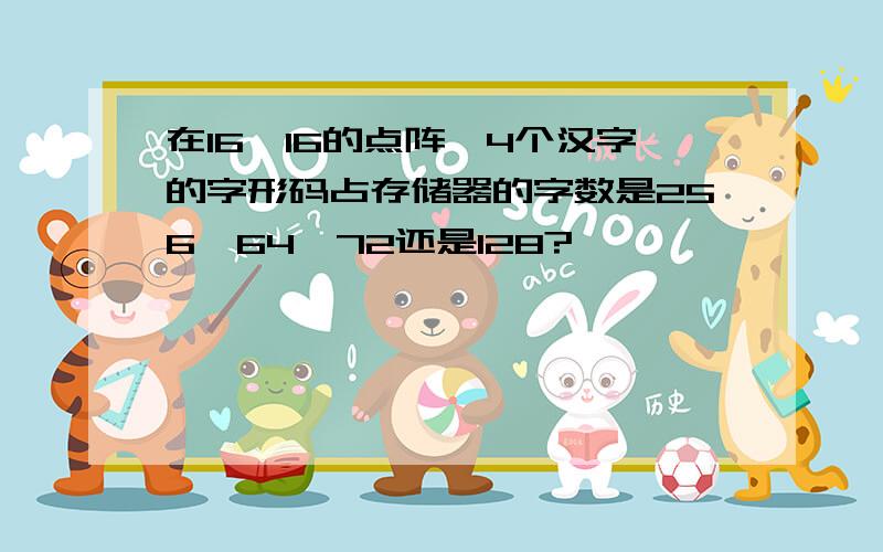 在16*16的点阵,4个汉字的字形码占存储器的字数是256,64,72还是128?