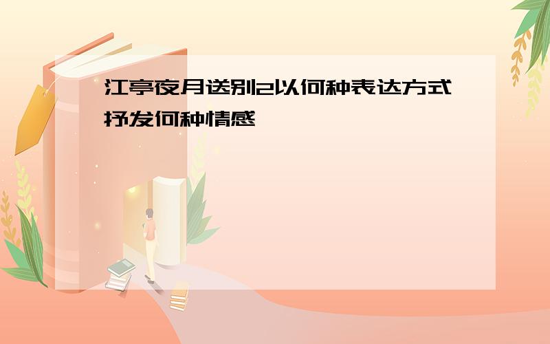 江亭夜月送别2以何种表达方式抒发何种情感