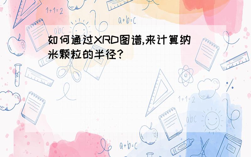 如何通过XRD图谱,来计算纳米颗粒的半径?