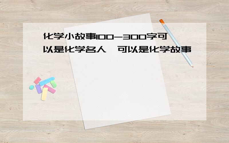 化学小故事100-300字可以是化学名人,可以是化学故事