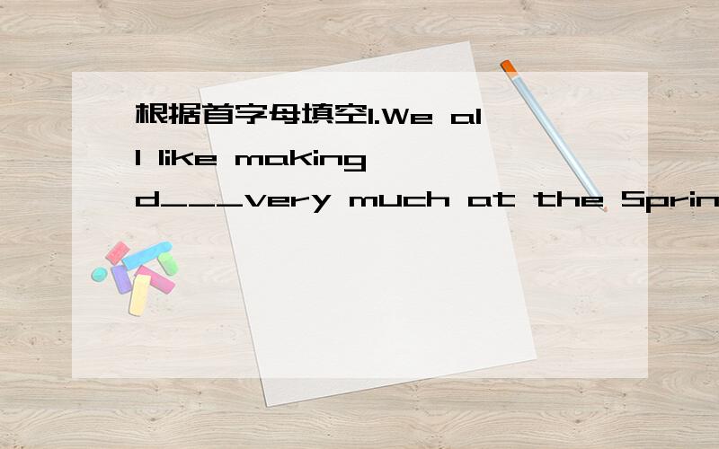 根据首字母填空1.We all like making d___very much at the Spring Festival.2.In China,people have a lot of t___.3.I want to have a h___after this week.4.The old man is fat with a l___white beard.5.My d___is five years old.6.Chinese c___is really