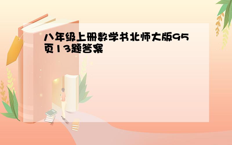 八年级上册数学书北师大版95页13题答案