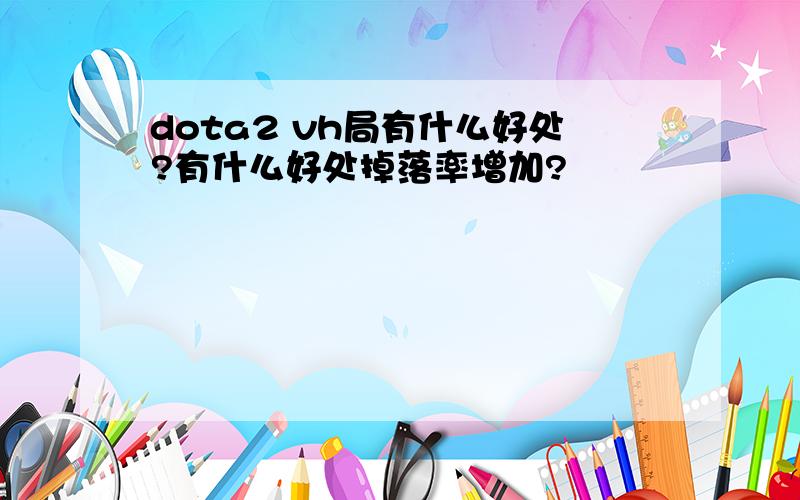 dota2 vh局有什么好处?有什么好处掉落率增加?