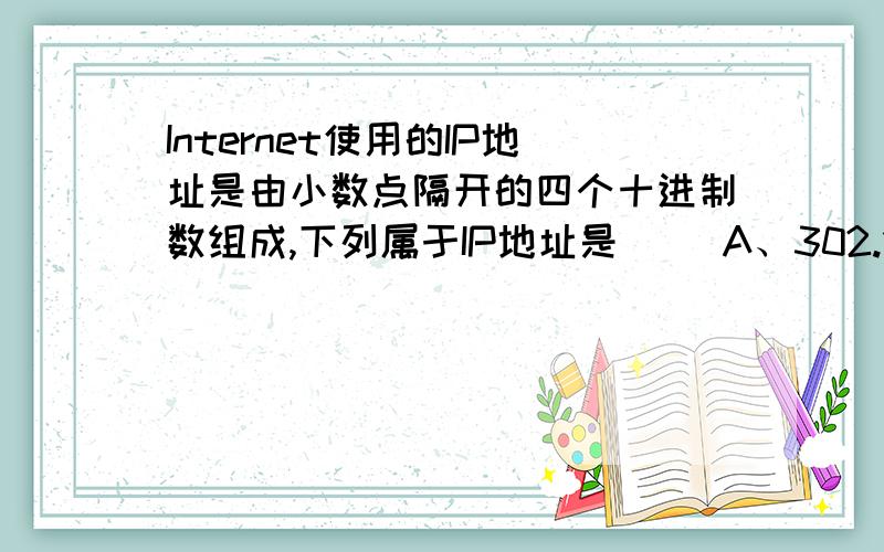 Internet使用的IP地址是由小数点隔开的四个十进制数组成,下列属于IP地址是( )A、302.123.234..B、10.123.456.11 .C、12.123.1.168 .D、256.255.20.31 .