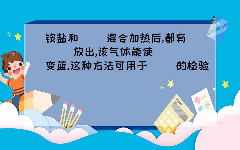 铵盐和（ ）混合加热后,都有（ ）放出,该气体能使（ ）变蓝.这种方法可用于（ ）的检验