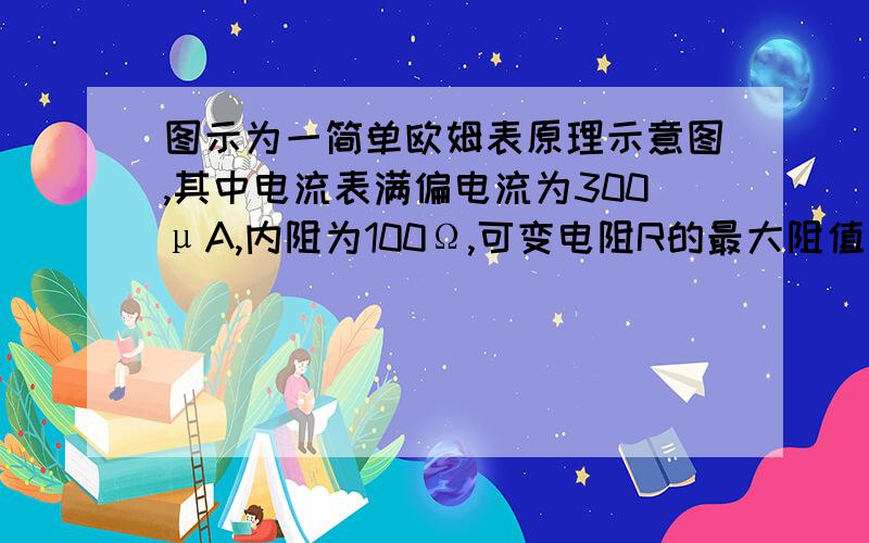 图示为一简单欧姆表原理示意图,其中电流表满偏电流为300μA,内阻为100Ω,可变电阻R的最大阻值为10kΩ,电池的电动势E=1.5V,内阻为0.5Ω,问：按正确的方法测量电阻Rx阻值时,指针指在刻度盘正中央