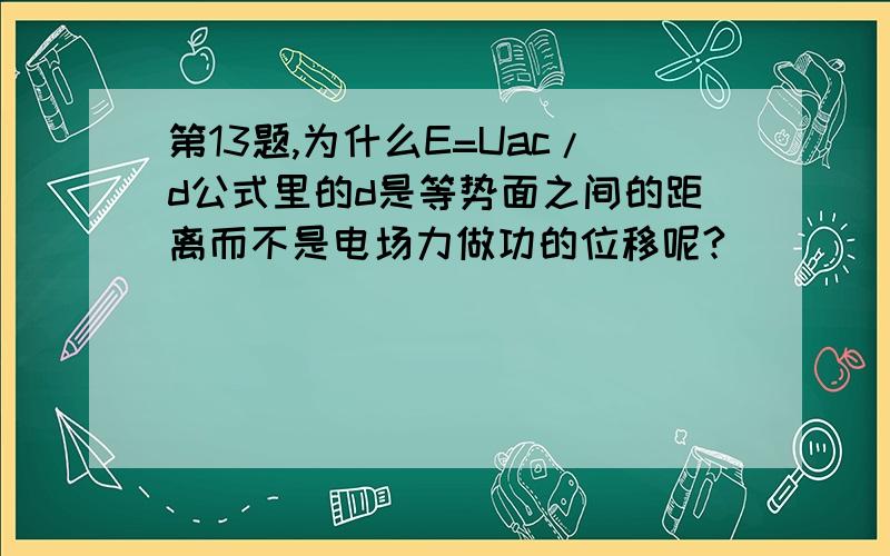 第13题,为什么E=Uac/d公式里的d是等势面之间的距离而不是电场力做功的位移呢?