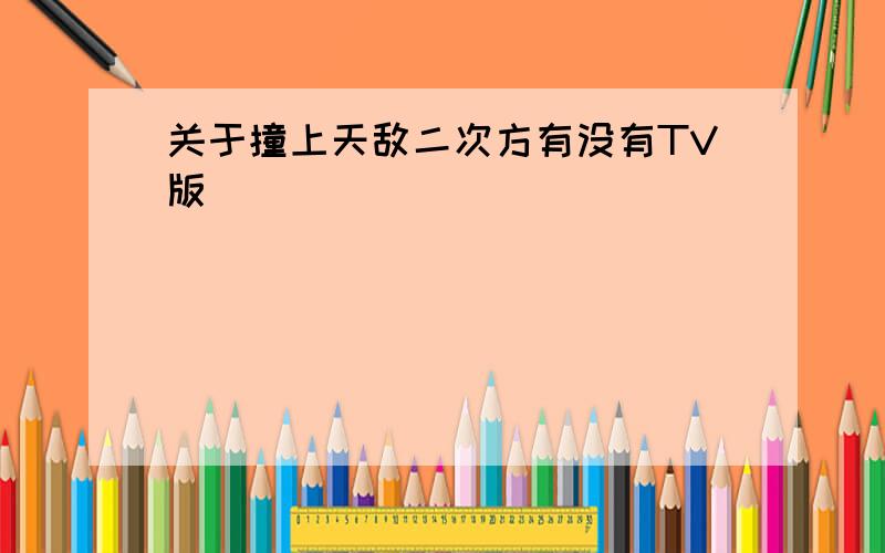 关于撞上天敌二次方有没有TV版