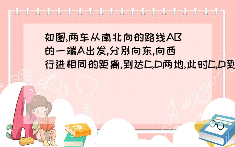 如图,两车从南北向的路线AB的一端A出发,分别向东,向西行进相同的距离,到达C,D两地,此时C,D到B的距离相等吗?为什么