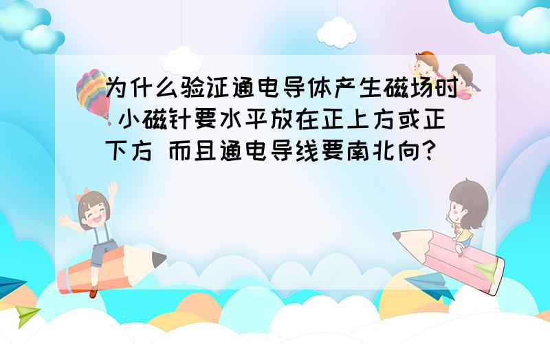 为什么验证通电导体产生磁场时 小磁针要水平放在正上方或正下方 而且通电导线要南北向?