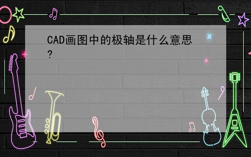 CAD画图中的极轴是什么意思?