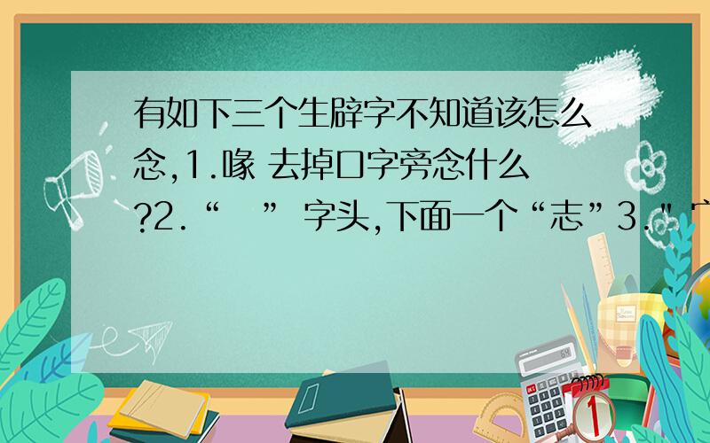 有如下三个生辟字不知道该怎么念,1.喙 去掉口字旁念什么?2.“丷” 字头,下面一个“志”3.