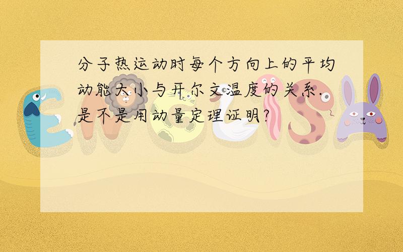 分子热运动时每个方向上的平均动能大小与开尔文温度的关系.是不是用动量定理证明?