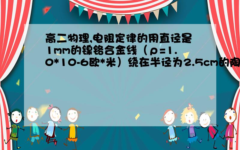 高二物理,电阻定律的用直径是1mm的镍铬合金线（ρ=1.0*10-6欧*米）绕在半径为2.5cm的陶瓷圆筒上,做成一个40欧的电阻,则合金线要绕多少匝?