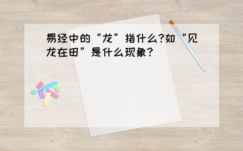 易经中的“龙”指什么?如“见龙在田”是什么现象?