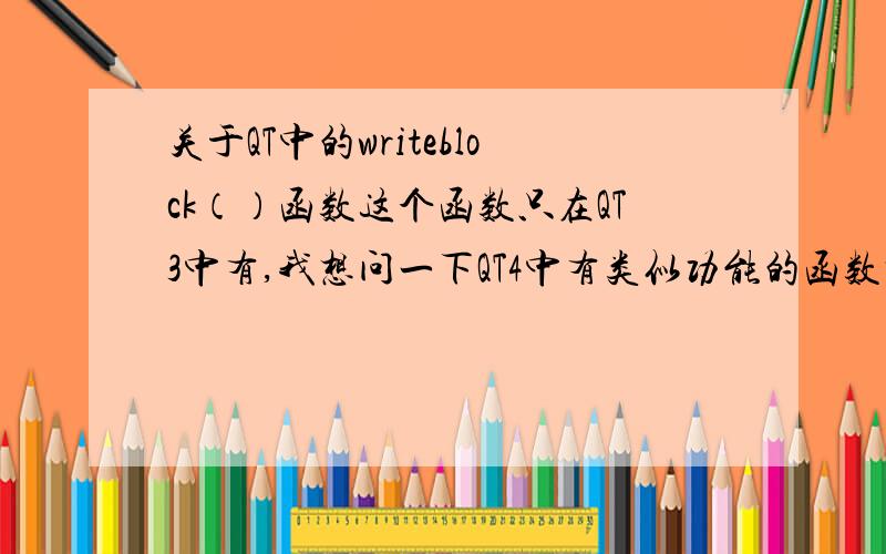 关于QT中的writeblock（）函数这个函数只在QT3中有,我想问一下QT4中有类似功能的函数吗?