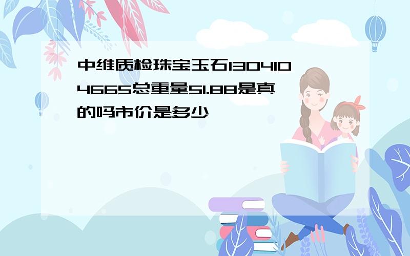 中维质检珠宝玉石1304104665总重量51.88是真的吗市价是多少