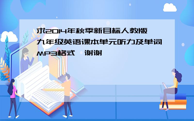 求2014年秋季新目标人教版九年级英语课本单元听力及单词MP3格式,谢谢