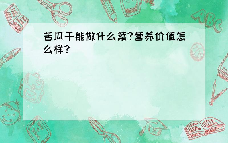 苦瓜干能做什么菜?营养价值怎么样?