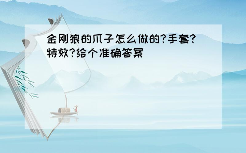 金刚狼的爪子怎么做的?手套?特效?给个准确答案