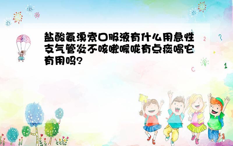 盐酸氨溴索口服液有什么用急性支气管炎不咳嗽喉咙有点痰喝它有用吗?