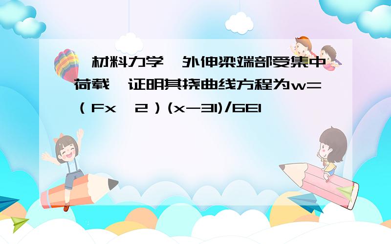 【材料力学】外伸梁端部受集中荷载,证明其挠曲线方程为w=（Fx^2）(x-3l)/6EI