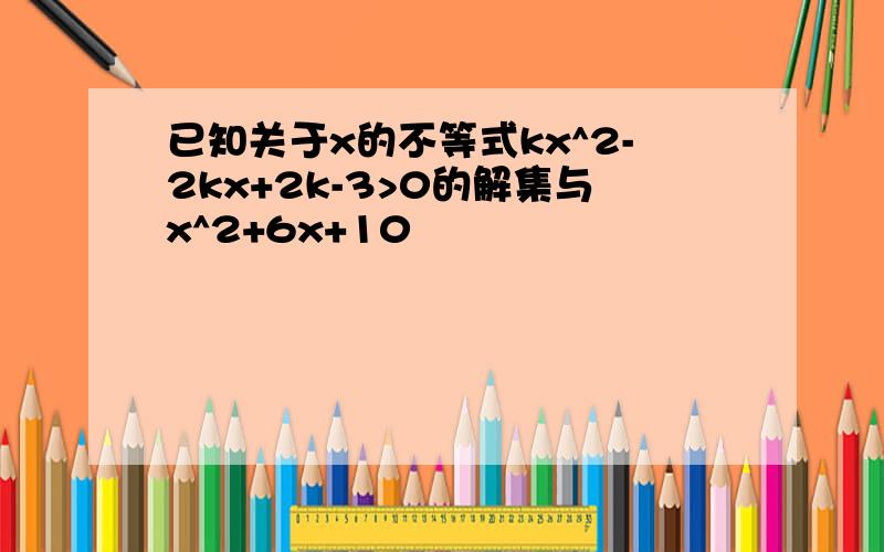 已知关于x的不等式kx^2-2kx+2k-3>0的解集与x^2+6x+10