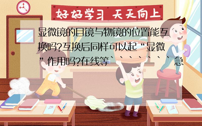 显微镜的目镜与物镜的位置能互换吗?互换后同样可以起“显微”作用吗?在线等```````急