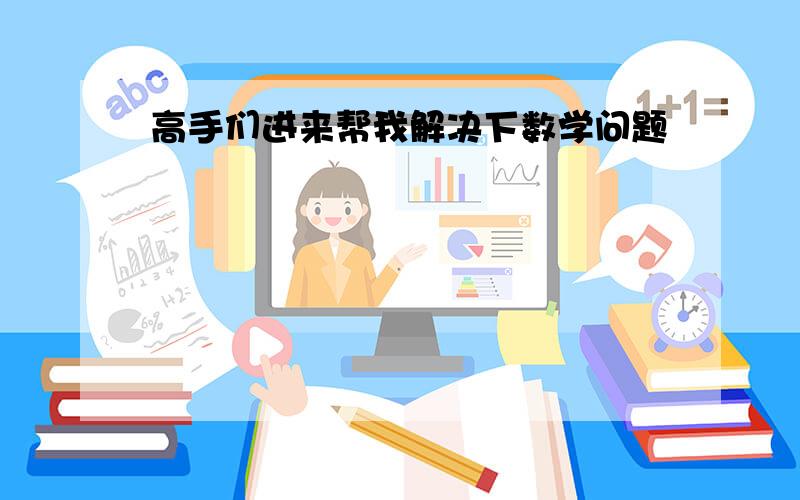 高手们进来帮我解决下数学问题