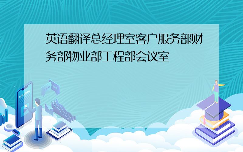 英语翻译总经理室客户服务部财务部物业部工程部会议室