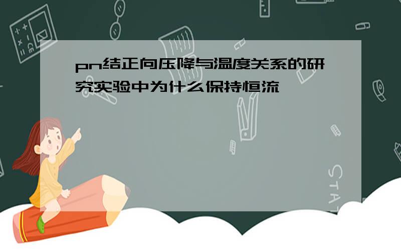 pn结正向压降与温度关系的研究实验中为什么保持恒流