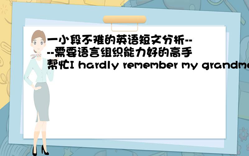 一小段不难的英语短文分析----需要语言组织能力好的高手帮忙I hardly remember my grandmother.She used to holding me on her knees and sing hold old songs.I was only four when she passed away.She is just a distant memory for me no