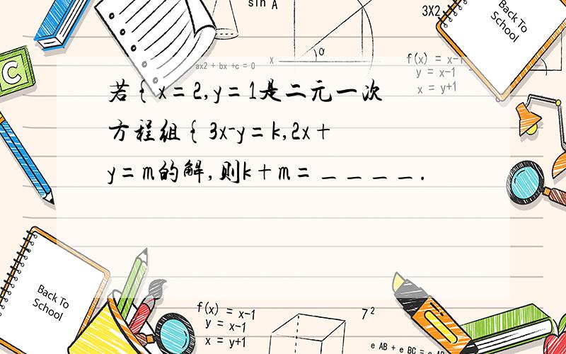 若{x=2,y=1是二元一次方程组{3x-y=k,2x+y=m的解,则k+m=____.