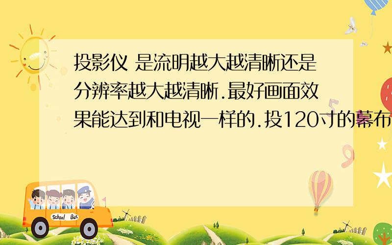 投影仪 是流明越大越清晰还是分辨率越大越清晰.最好画面效果能达到和电视一样的.投120寸的幕布,请专业人士解答