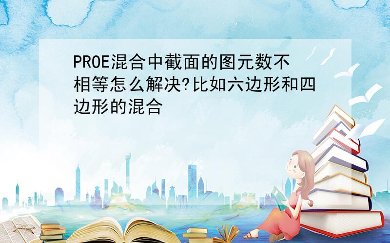 PROE混合中截面的图元数不相等怎么解决?比如六边形和四边形的混合