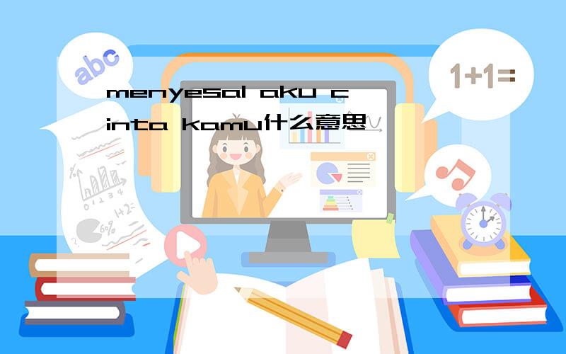 menyesal aku cinta kamu什么意思