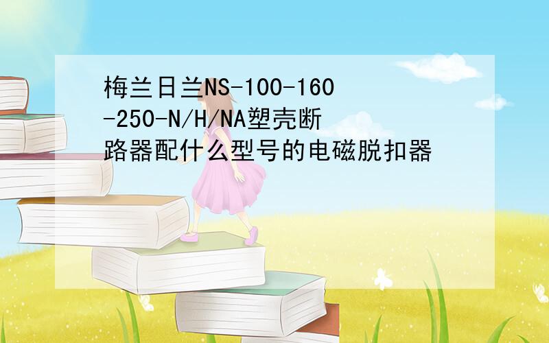 梅兰日兰NS-100-160-250-N/H/NA塑壳断路器配什么型号的电磁脱扣器